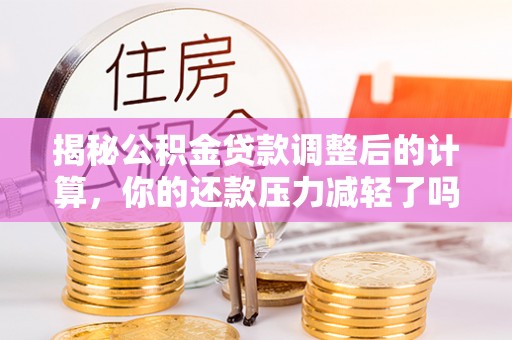 镇海揭秘公积金贷款调整后的计算，你的还款压力减轻了吗？