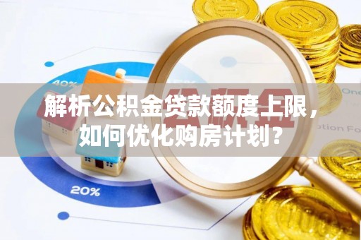 镇海解析公积金贷款额度上限，如何优化购房计划？