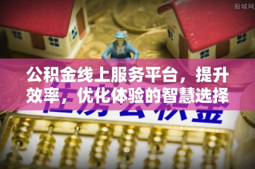 镇海公积金线上服务平台，提升效率，优化体验的智慧选择
