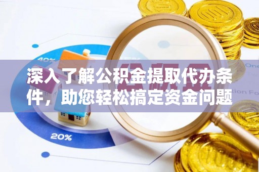 镇海深入了解公积金提取代办条件，助您轻松搞定资金问题