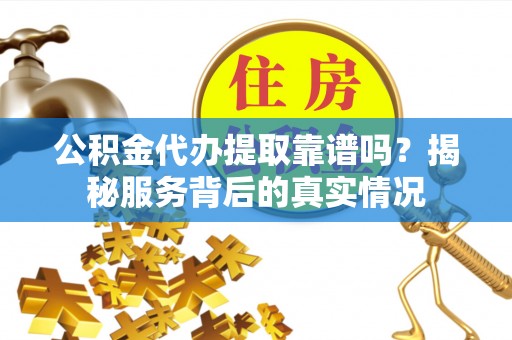 镇海公积金代办提取靠谱吗？揭秘服务背后的真实情况