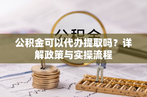 镇海公积金可以代办提取吗？详解政策与实操流程