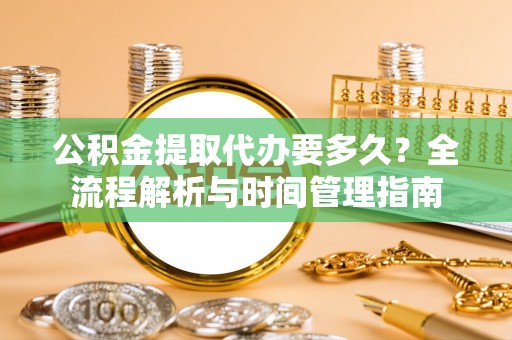 镇海公积金提取代办要多久？全流程解析与时间管理指南