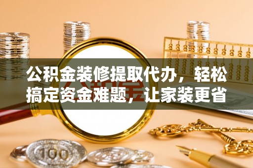 镇海公积金装修提取代办，轻松搞定资金难题，让家装更省心