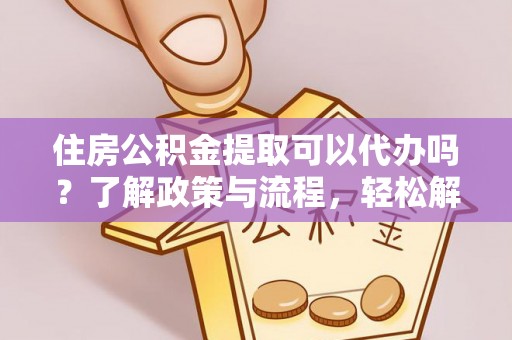 镇海住房公积金提取可以代办吗？了解政策与流程，轻松解决疑惑
