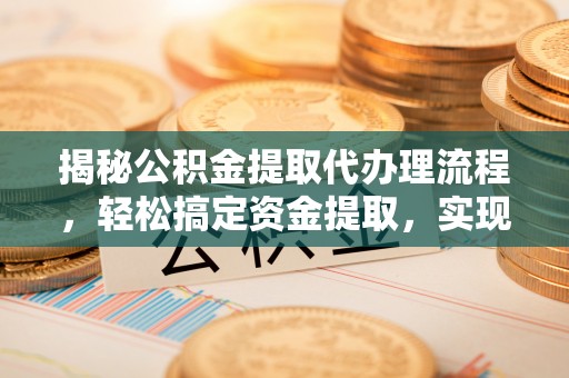 镇海揭秘公积金提取代办理流程，轻松搞定资金提取，实现财务自由