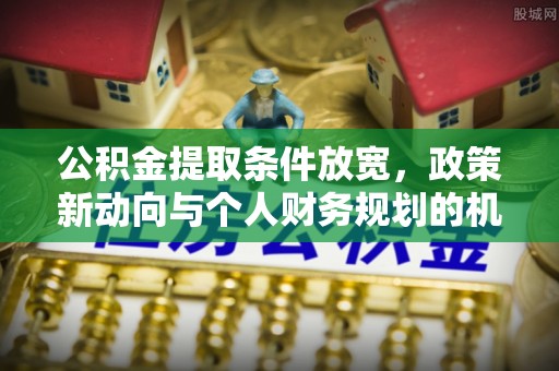 镇海公积金提取条件放宽，政策新动向与个人财务规划的机遇