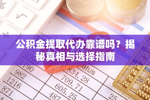 镇海公积金提取代办靠谱吗？揭秘真相与选择指南