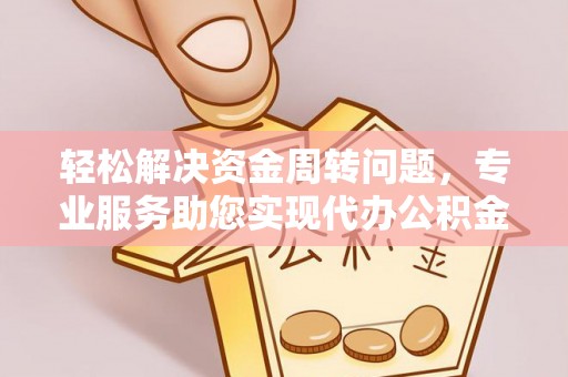 镇海轻松解决资金周转问题，专业服务助您实现代办公积金提取