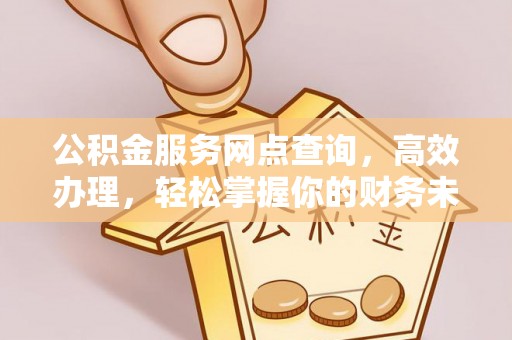 镇海公积金服务网点查询，高效办理，轻松掌握你的财务未来