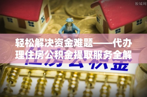 镇海轻松解决资金难题——代办理住房公积金提取服务全解析