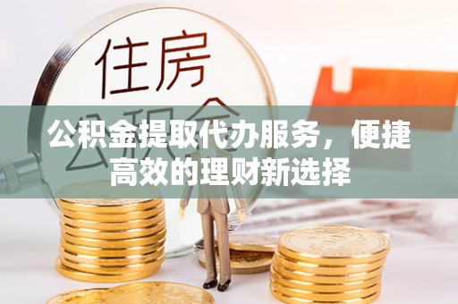 镇海公积金提取代办服务，便捷高效的理财新选择