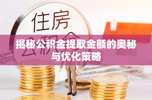 镇海揭秘公积金提取金额的奥秘与优化策略