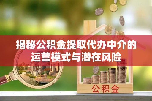镇海揭秘公积金提取代办中介的运营模式与潜在风险