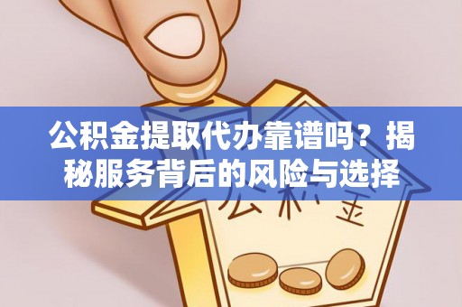 镇海公积金提取代办靠谱吗？揭秘服务背后的风险与选择