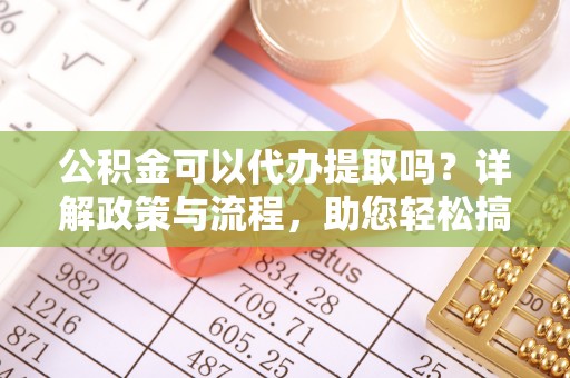 镇海公积金可以代办提取吗？详解政策与流程，助您轻松搞定！
