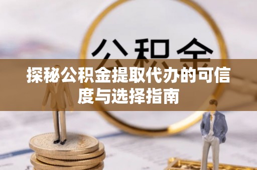 镇海探秘公积金提取代办的可信度与选择指南