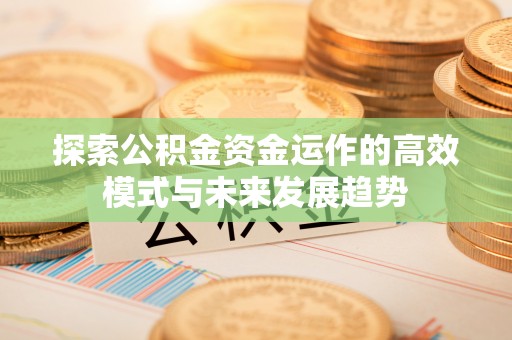 镇海探索公积金资金运作的高效模式与未来发展趋势