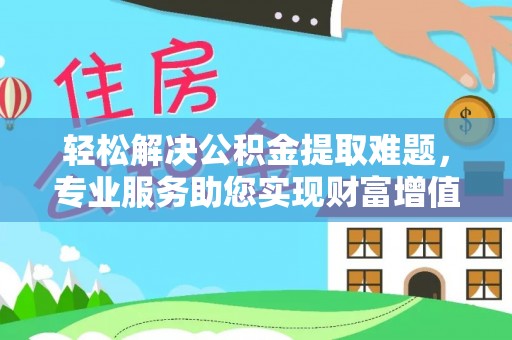 镇海轻松解决公积金提取难题，专业服务助您实现财富增值——代办公积金提取