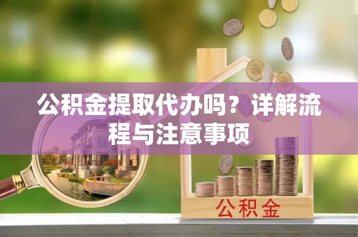 镇海公积金提取代办吗？详解流程与注意事项