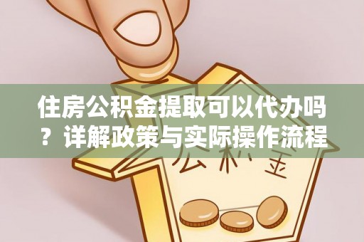 镇海住房公积金提取可以代办吗？详解政策与实际操作流程