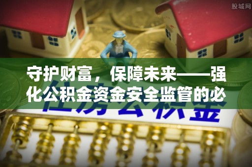 镇海守护财富，保障未来——强化公积金资金安全监管的必要性