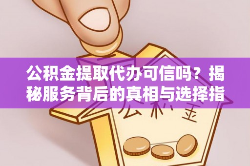镇海公积金提取代办可信吗？揭秘服务背后的真相与选择指南