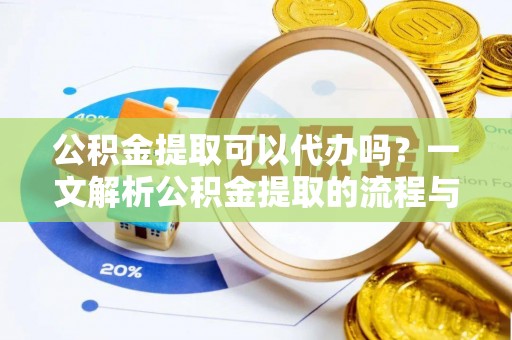 镇海公积金提取可以代办吗？一文解析公积金提取的流程与注意事项
