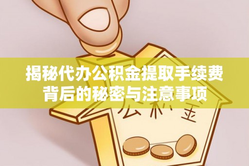 镇海揭秘代办公积金提取手续费背后的秘密与注意事项