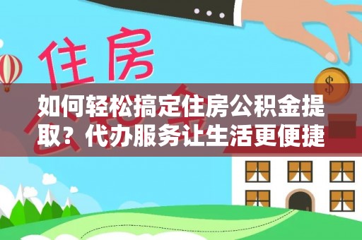 镇海如何轻松搞定住房公积金提取？代办服务让生活更便捷