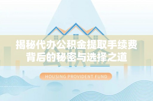 镇海揭秘代办公积金提取手续费背后的秘密与选择之道