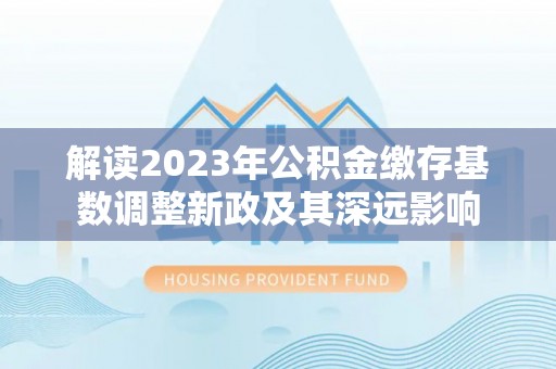 镇海解读2023年公积金缴存基数调整新政及其深远影响