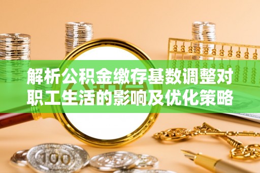 镇海解析公积金缴存基数调整对职工生活的影响及优化策略