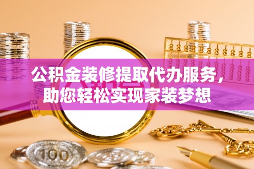 镇海公积金装修提取代办服务，助您轻松实现家装梦想