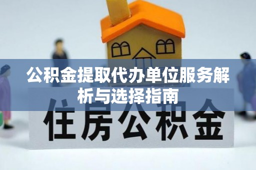 镇海公积金提取代办单位服务解析与选择指南