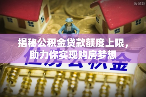 镇海揭秘公积金贷款额度上限，助力你实现购房梦想