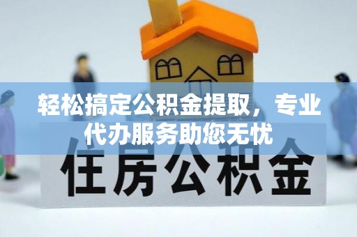镇海轻松搞定公积金提取，专业代办服务助您无忧