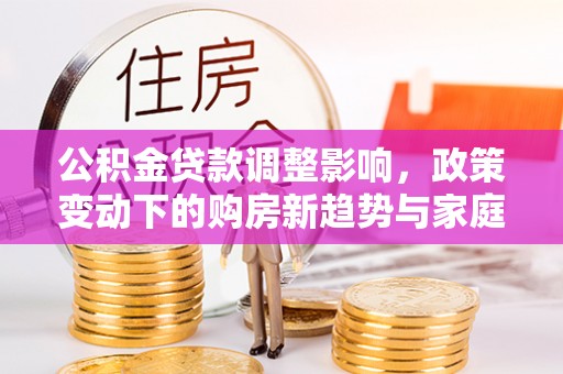 镇海公积金贷款调整影响，政策变动下的购房新趋势与家庭财务规划