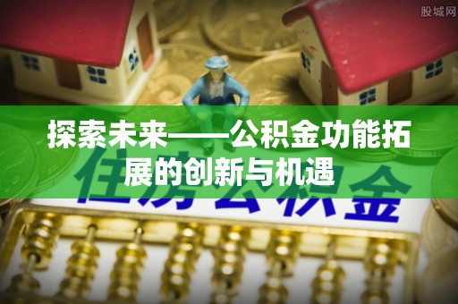 镇海探索未来——公积金功能拓展的创新与机遇