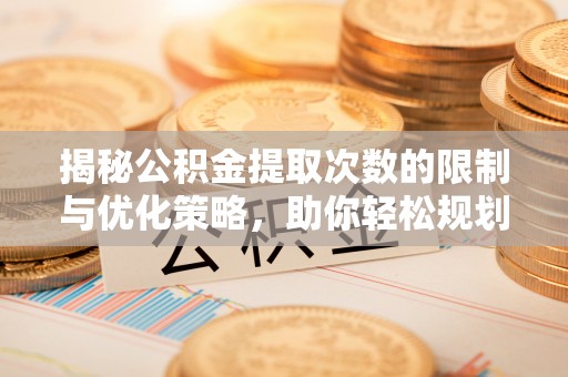 镇海揭秘公积金提取次数的限制与优化策略，助你轻松规划财务未来
