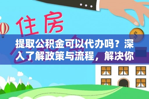 镇海提取公积金可以代办吗？深入了解政策与流程，解决你的疑问
