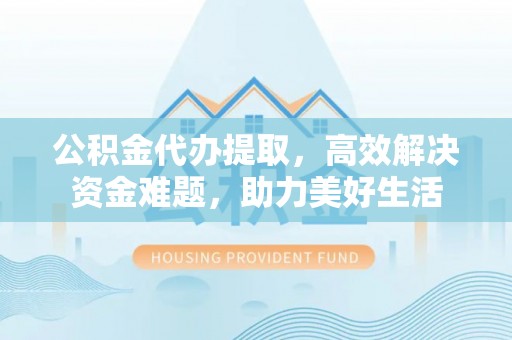 镇海公积金代办提取，高效解决资金难题，助力美好生活