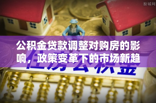 镇海公积金贷款调整对购房的影响，政策变革下的市场新趋势