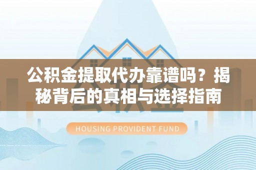 镇海公积金提取代办靠谱吗？揭秘背后的真相与选择指南