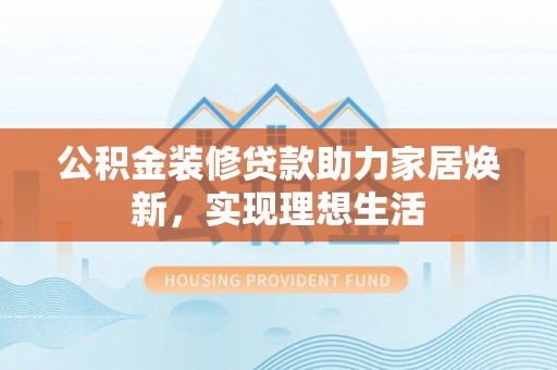 镇海公积金装修贷款助力家居焕新，实现理想生活
