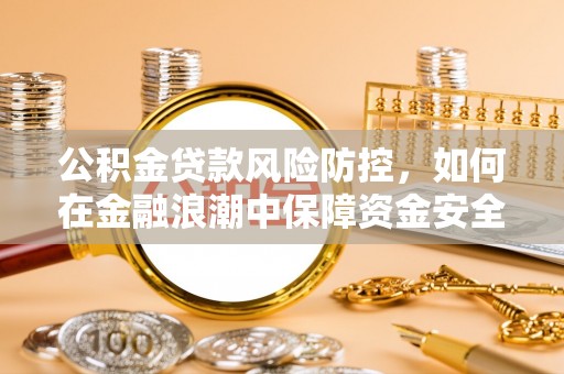 镇海公积金贷款风险防控，如何在金融浪潮中保障资金安全