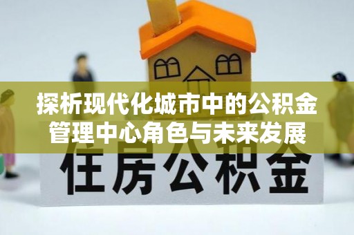 镇海探析现代化城市中的公积金管理中心角色与未来发展