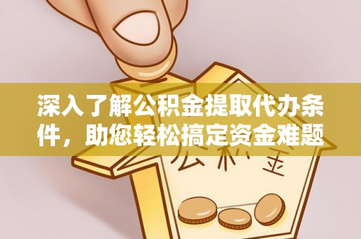 镇海深入了解公积金提取代办条件，助您轻松搞定资金难题