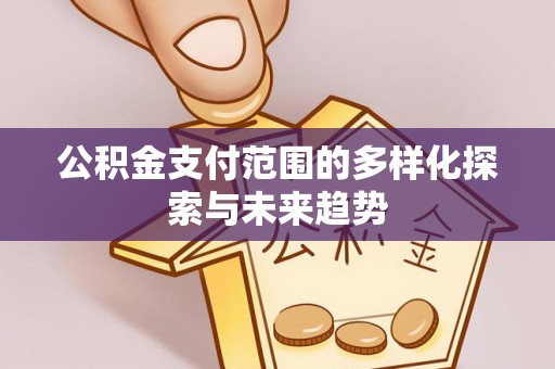 镇海公积金支付范围的多样化探索与未来趋势