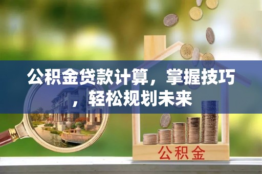镇海公积金贷款计算，掌握技巧，轻松规划未来